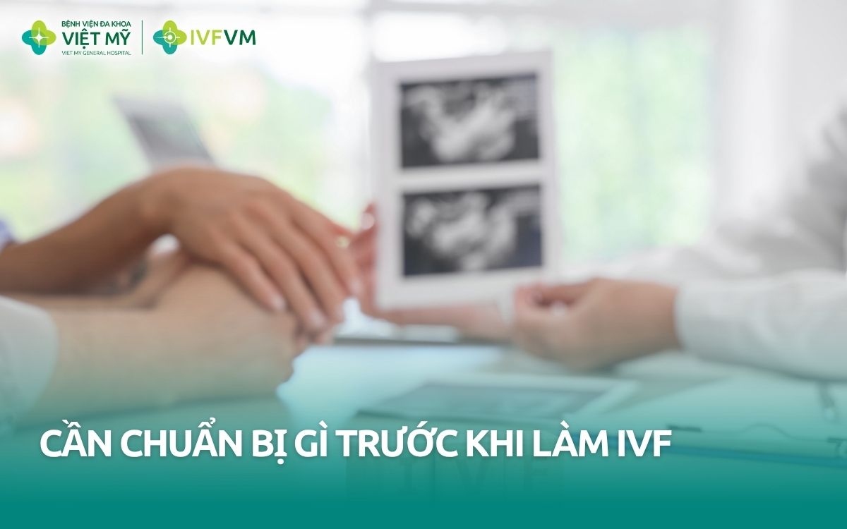 Cần chuẩn bị gì trước khi làm IVF?