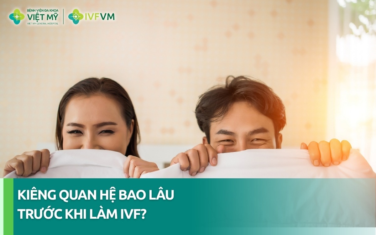 Cần kiêng quan hệ bao lâu trước khi làm IVF?